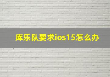 库乐队要求ios15怎么办