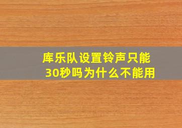 库乐队设置铃声只能30秒吗为什么不能用