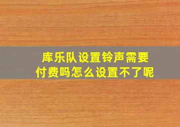 库乐队设置铃声需要付费吗怎么设置不了呢