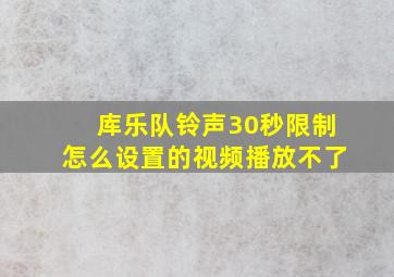 库乐队铃声30秒限制怎么设置的视频播放不了