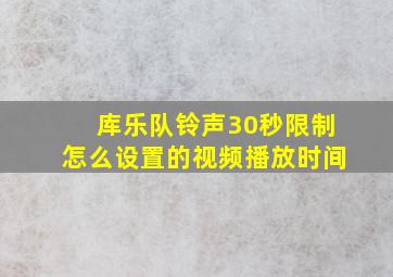 库乐队铃声30秒限制怎么设置的视频播放时间