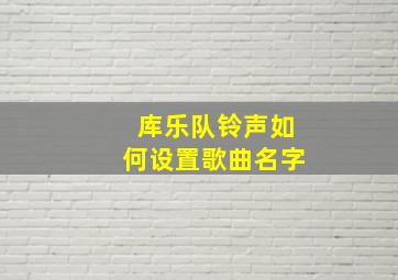 库乐队铃声如何设置歌曲名字