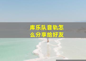 库乐队音轨怎么分享给好友