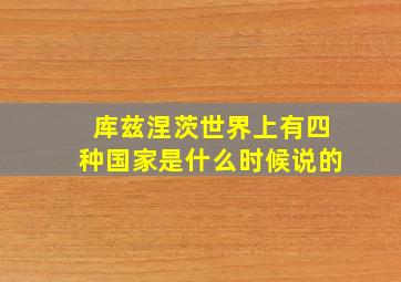 库兹涅茨世界上有四种国家是什么时候说的