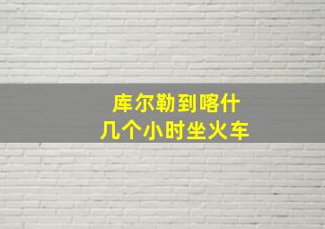 库尔勒到喀什几个小时坐火车