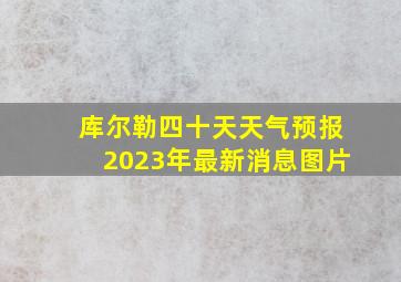 库尔勒四十天天气预报2023年最新消息图片