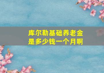 库尔勒基础养老金是多少钱一个月啊