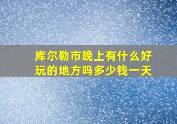 库尔勒市晚上有什么好玩的地方吗多少钱一天