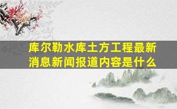 库尔勒水库土方工程最新消息新闻报道内容是什么