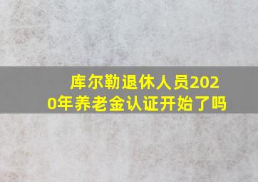 库尔勒退休人员2020年养老金认证开始了吗