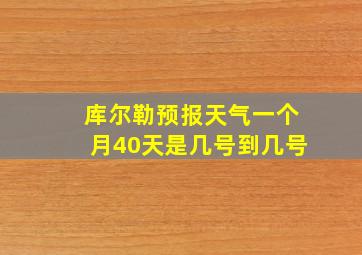 库尔勒预报天气一个月40天是几号到几号