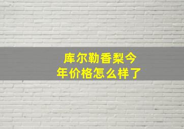 库尔勒香梨今年价格怎么样了