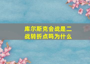 库尔斯克会战是二战转折点吗为什么