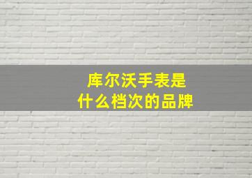 库尔沃手表是什么档次的品牌