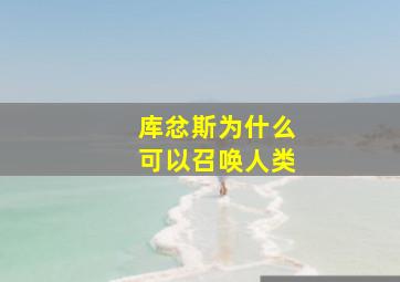 库忿斯为什么可以召唤人类