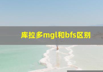 库拉多mgl和bfs区别