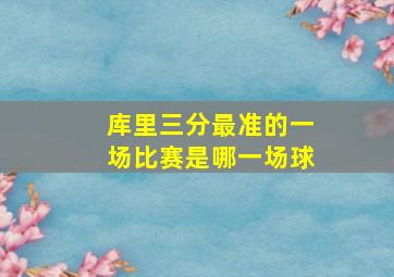 库里三分最准的一场比赛是哪一场球