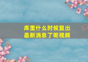 库里什么时候复出最新消息了呢视频