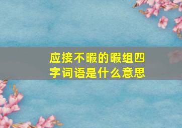 应接不暇的暇组四字词语是什么意思