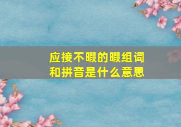 应接不暇的暇组词和拼音是什么意思