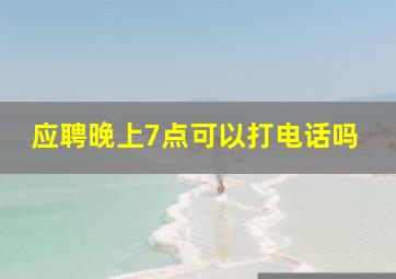 应聘晚上7点可以打电话吗