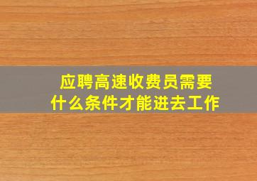 应聘高速收费员需要什么条件才能进去工作