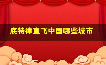 底特律直飞中国哪些城市