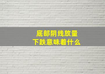 底部阴线放量下跌意味着什么