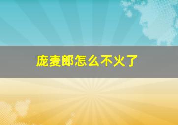 庞麦郎怎么不火了