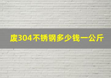 废304不锈钢多少钱一公斤