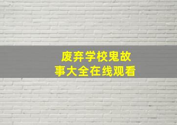 废弃学校鬼故事大全在线观看