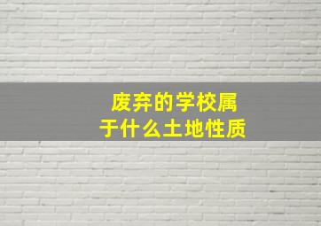 废弃的学校属于什么土地性质