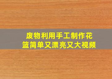 废物利用手工制作花篮简单又漂亮又大视频