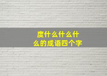 度什么什么什么的成语四个字