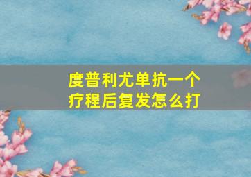 度普利尤单抗一个疗程后复发怎么打