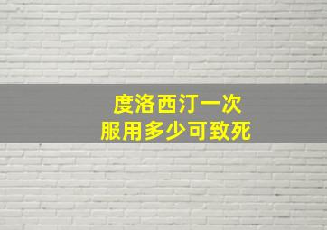 度洛西汀一次服用多少可致死