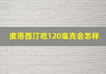 度洛西汀吃120毫克会怎样