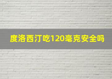 度洛西汀吃120毫克安全吗