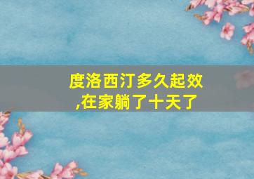 度洛西汀多久起效,在家躺了十天了