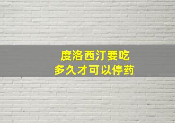 度洛西汀要吃多久才可以停药