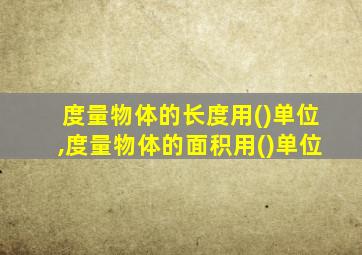 度量物体的长度用()单位,度量物体的面积用()单位