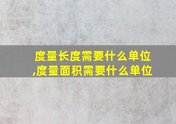 度量长度需要什么单位,度量面积需要什么单位