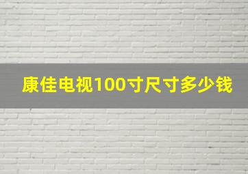 康佳电视100寸尺寸多少钱