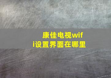 康佳电视wifi设置界面在哪里