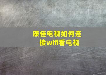 康佳电视如何连接wifi看电视