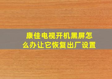 康佳电视开机黑屏怎么办让它恢复出厂设置