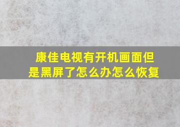 康佳电视有开机画面但是黑屏了怎么办怎么恢复