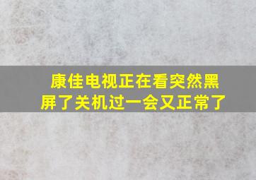 康佳电视正在看突然黑屏了关机过一会又正常了