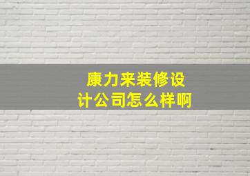 康力来装修设计公司怎么样啊