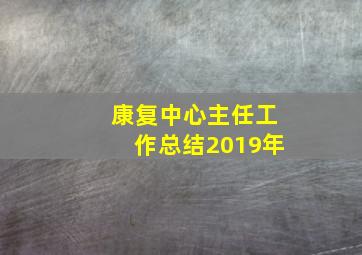 康复中心主任工作总结2019年